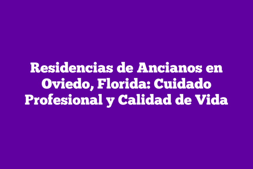 Residencias de Ancianos en Oviedo, Florida: Cuidado Profesional y Calidad de Vida