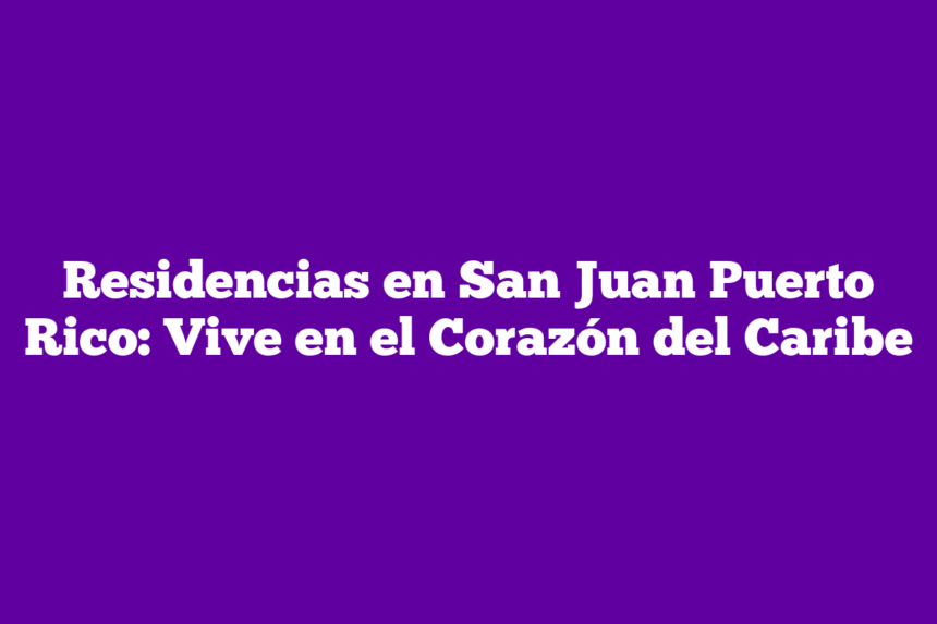 Residencias en San Juan Puerto Rico: Vive en el Corazón del Caribe