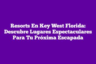 Resorts En Key West Florida: Descubre Lugares Espectaculares Para Tu Próxima Escapada