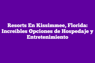 Resorts En Kissimmee, Florida: Increíbles Opciones de Hospedaje y Entretenimiento