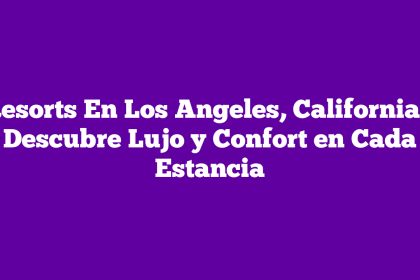 Resorts En Los Angeles, California – Descubre Lujo y Confort en Cada Estancia