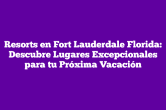 Resorts en Fort Lauderdale Florida: Descubre Lugares Excepcionales para tu Próxima Vacación
