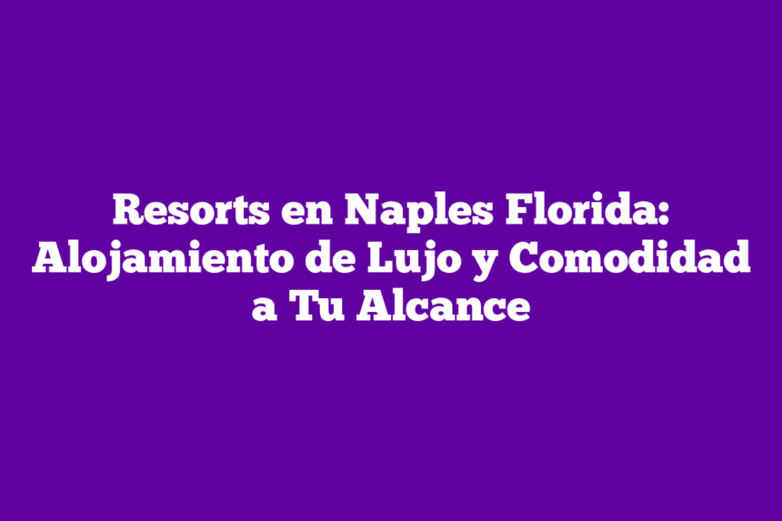 Imagen de Resorts en Naples Florida: Alojamiento de Lujo y Comodidad a Tu Alcance Resorts en Naples Florida: Alojamiento de Lujo y Comodidad a Tu Alcance