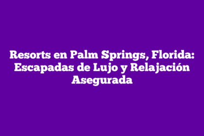 Resorts en Palm Springs, Florida: Escapadas de Lujo y Relajación Asegurada