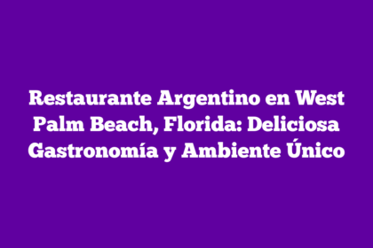 Restaurante Argentino en West Palm Beach, Florida: Deliciosa Gastronomía y Ambiente Único