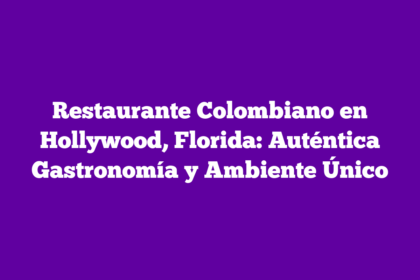 Restaurante Colombiano en Hollywood, Florida: Auténtica Gastronomía y Ambiente Único
