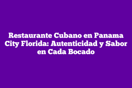 Restaurante Cubano en Panama City Florida: Autenticidad y Sabor en Cada Bocado