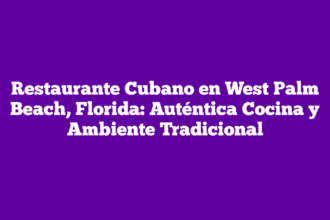 Restaurante Cubano en West Palm Beach, Florida: Auténtica Cocina y Ambiente Tradicional