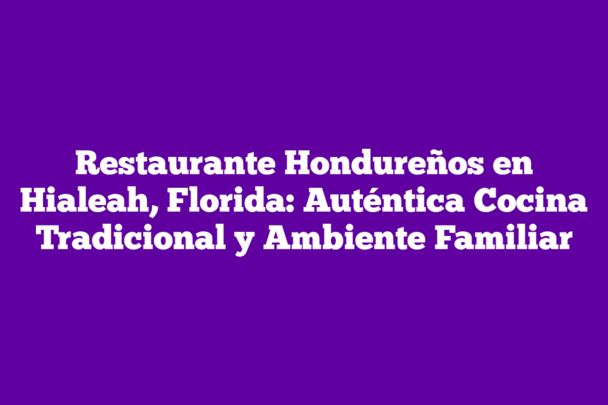 Imagen de Restaurante Hondureños en Hialeah, Florida: Auténtica Cocina Tradicional y Ambiente Familiar Restaurante Hondureños en Hialeah, Florida: Auténtica Cocina Tradicional y Ambiente Familiar