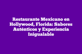 Restaurante Mexicano en Hollywood, Florida: Sabores Auténticos y Experiencia Inigualable