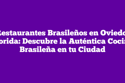 Restaurantes Brasileños en Oviedo, Florida: Descubre la Auténtica Cocina Brasileña en tu Ciudad