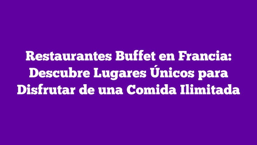 Imagen de Restaurantes Buffet en Francia: Descubre Lugares Únicos para Disfrutar de una Comida Ilimitada Restaurantes Buffet en Francia: Descubre Lugares Únicos para Disfrutar de una Comida Ilimitada
