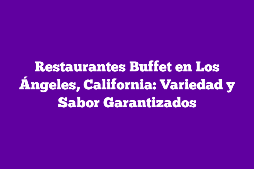 Imagen de Restaurantes Buffet en Los Ángeles, California: Variedad y Sabor Garantizados Restaurantes Buffet en Los Ángeles, California: Variedad y Sabor Garantizados