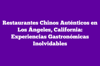 Restaurantes Chinos Auténticos en Los Ángeles, California: Experiencias Gastronómicas Inolvidables