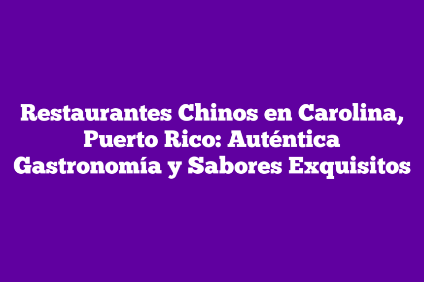 Imagen de Restaurantes Chinos en Carolina, Puerto Rico: Auténtica Gastronomía y Sabores Exquisitos Restaurantes Chinos en Carolina, Puerto Rico: Auténtica Gastronomía y Sabores Exquisitos
