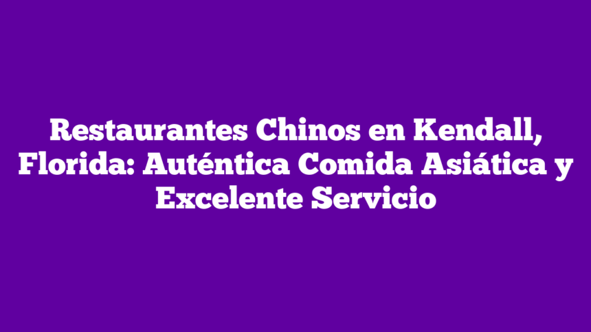 Imagen de Restaurantes Chinos en Kendall, Florida: Auténtica Comida Asiática y Excelente Servicio Restaurantes Chinos en Kendall, Florida: Auténtica Comida Asiática y Excelente Servicio