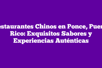 Restaurantes Chinos en Ponce, Puerto Rico: Exquisitos Sabores y Experiencias Auténticas
