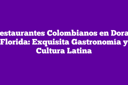 Restaurantes Colombianos en Doral, Florida: Exquisita Gastronomía y Cultura Latina