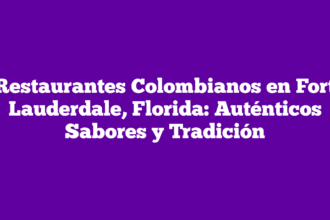 Restaurantes Colombianos en Fort Lauderdale, Florida: Auténticos Sabores y Tradición