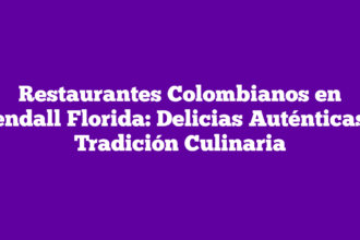 Restaurantes Colombianos en Kendall Florida: Delicias Auténticas y Tradición Culinaria