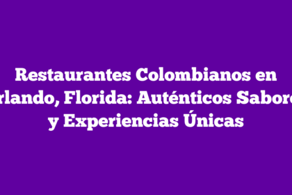 Restaurantes Colombianos en Orlando, Florida: Auténticos Sabores y Experiencias Únicas