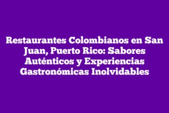 Restaurantes Colombianos en San Juan, Puerto Rico: Sabores Auténticos y Experiencias Gastronómicas Inolvidables