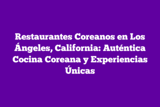 Restaurantes Coreanos en Los Ángeles, California: Auténtica Cocina Coreana y Experiencias Únicas