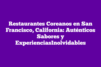 Restaurantes Coreanos en San Francisco, California: Auténticos Sabores y ExperienciasInolvidables