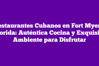 Restaurantes Cubanos en Fort Myers, Florida: Auténtica Cocina y Exquisito Ambiente para Disfrutar