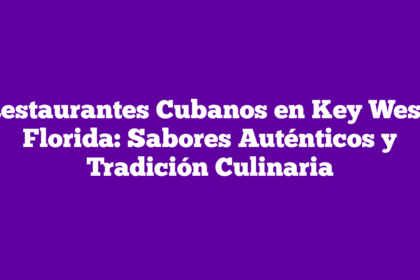 Restaurantes Cubanos en Key West, Florida: Sabores Auténticos y Tradición Culinaria