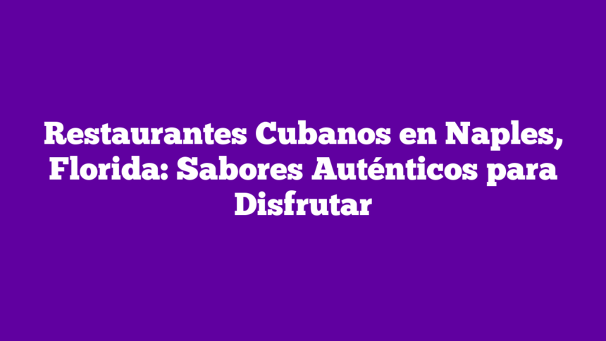 Imagen de Restaurantes Cubanos en Naples, Florida: Sabores Auténticos para Disfrutar Restaurantes Cubanos en Naples, Florida: Sabores Auténticos para Disfrutar