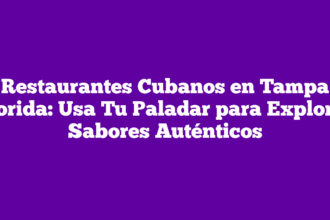 Restaurantes Cubanos en Tampa Florida: Usa Tu Paladar para Explorar Sabores Auténticos