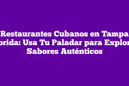 Restaurantes Cubanos en Tampa Florida: Usa Tu Paladar para Explorar Sabores Auténticos