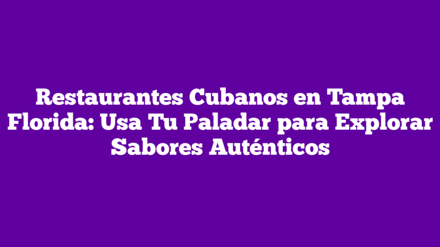 Imagen de Restaurantes Cubanos en Tampa Florida: Usa Tu Paladar para Explorar Sabores Auténticos Restaurantes Cubanos en Tampa Florida: Usa Tu Paladar para Explorar Sabores Auténticos