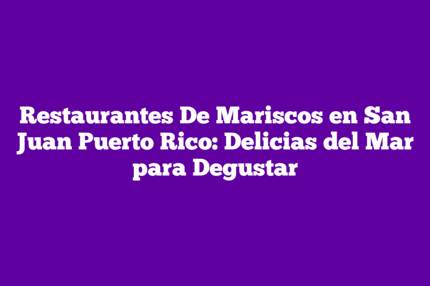 Restaurantes De Mariscos en San Juan Puerto Rico: Delicias del Mar para Degustar
