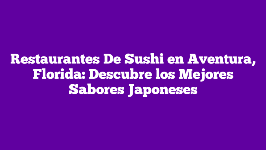 Imagen de Restaurantes De Sushi en Aventura, Florida: Descubre los Mejores Sabores Japoneses Restaurantes De Sushi en Aventura, Florida: Descubre los Mejores Sabores Japoneses