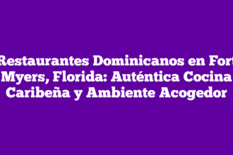 Restaurantes Dominicanos en Fort Myers, Florida: Auténtica Cocina Caribeña y Ambiente Acogedor