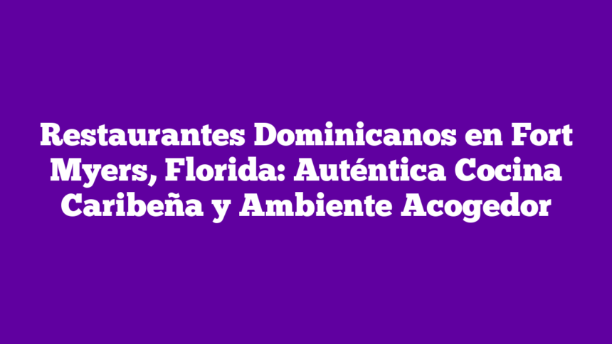 Imagen de Restaurantes Dominicanos en Fort Myers, Florida: Auténtica Cocina Caribeña y Ambiente Acogedor Restaurantes Dominicanos en Fort Myers, Florida: Auténtica Cocina Caribeña y Ambiente Acogedor