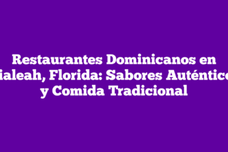 Restaurantes Dominicanos en Hialeah, Florida: Sabores Auténticos y Comida Tradicional
