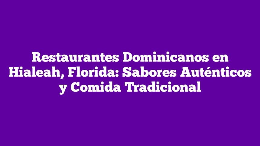 Imagen de Restaurantes Dominicanos en Hialeah, Florida: Sabores Auténticos y Comida Tradicional Restaurantes Dominicanos en Hialeah, Florida: Sabores Auténticos y Comida Tradicional