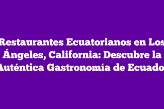 Restaurantes Ecuatorianos en Los Ángeles, California: Descubre la Auténtica Gastronomía de Ecuador