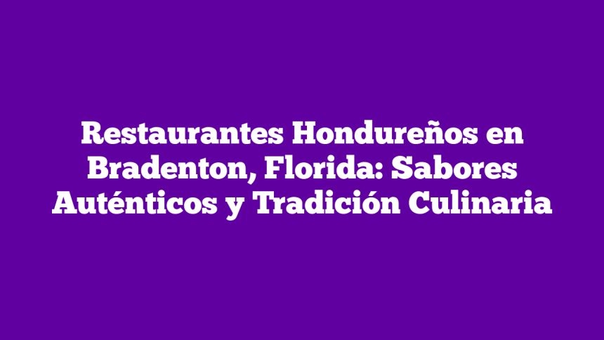 Restaurantes Hondureños en Bradenton, Florida: Sabores Auténticos y Tradición Culinaria
