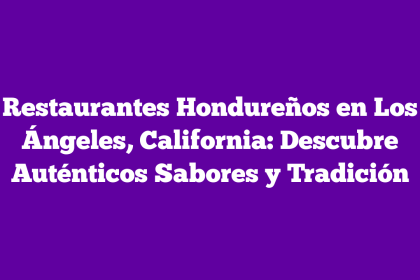 Restaurantes Hondureños en Los Ángeles, California: Descubre Auténticos Sabores y Tradición