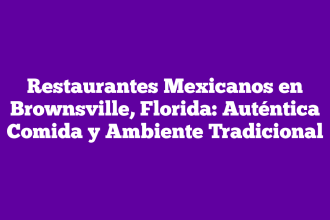 Restaurantes Mexicanos en Brownsville, Florida: Auténtica Comida y Ambiente Tradicional
