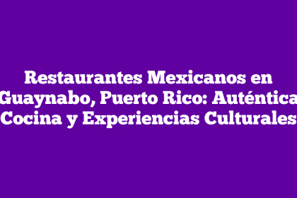 Restaurantes Mexicanos en Guaynabo, Puerto Rico: Auténtica Cocina y Experiencias Culturales