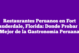 Restaurantes Peruanos en Fort Lauderdale, Florida: Donde Probar lo Mejor de la Gastronomía Peruana