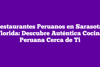 Restaurantes Peruanos en Sarasota, Florida: Descubre Auténtica Cocina Peruana Cerca de Ti