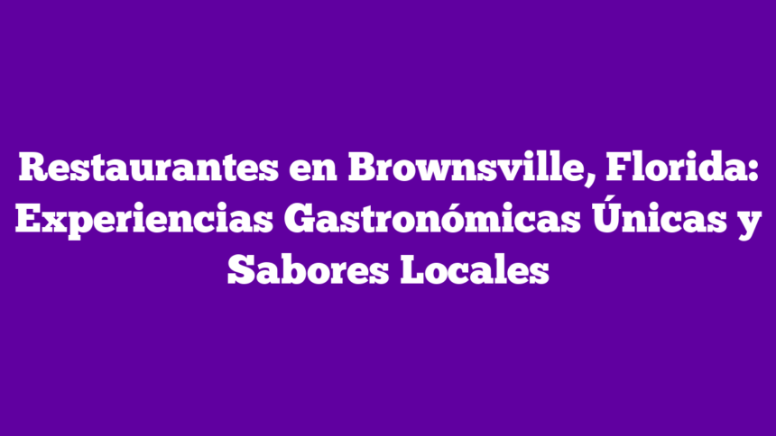 Restaurantes en Brownsville, Florida: Experiencias Gastronómicas Únicas y Sabores Locales