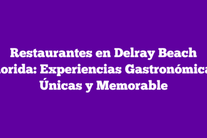 Restaurantes en Delray Beach Florida: Experiencias Gastronómicas Únicas y Memorable