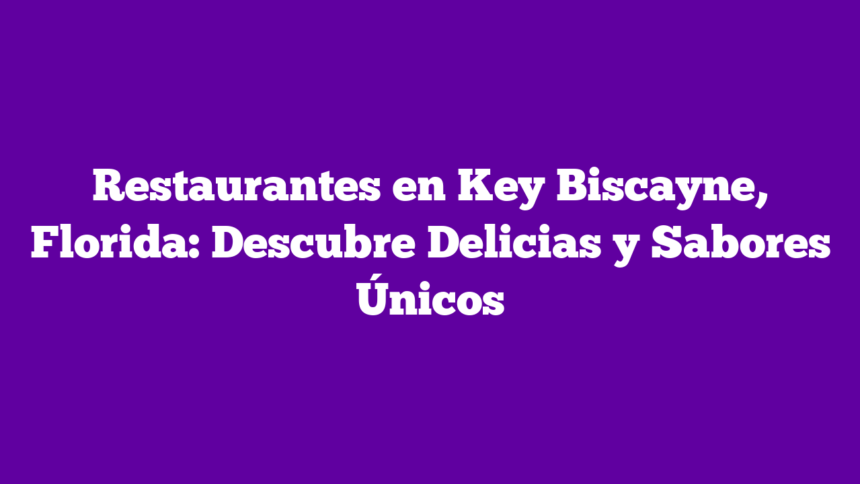 Restaurantes en Key Biscayne, Florida: Descubre Delicias y Sabores Únicos